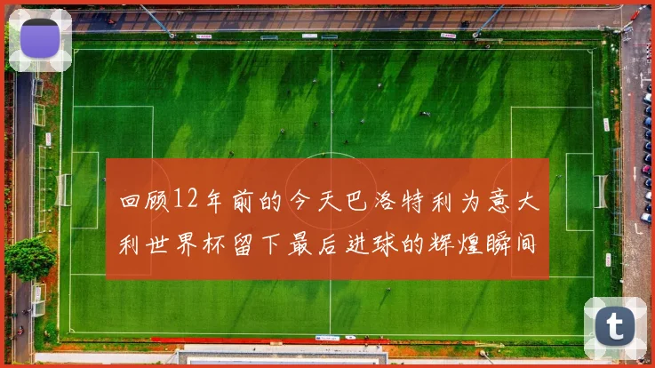 回顾12年前的今天巴洛特利为意大利世界杯留下最后进球的辉煌瞬间
