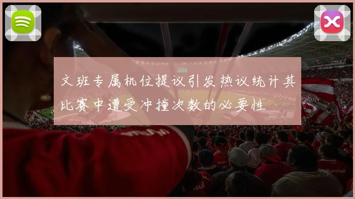 文班专属机位提议引发热议统计其比赛中遭受冲撞次数的必要性