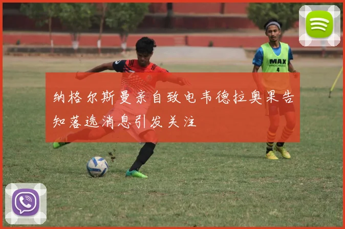 纳格尔斯曼亲自致电韦德拉奥果告知落选消息引发关注