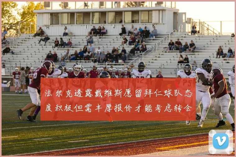法尔克透露戴维斯愿留拜仁球队态度积极但需丰厚报价才能考虑转会