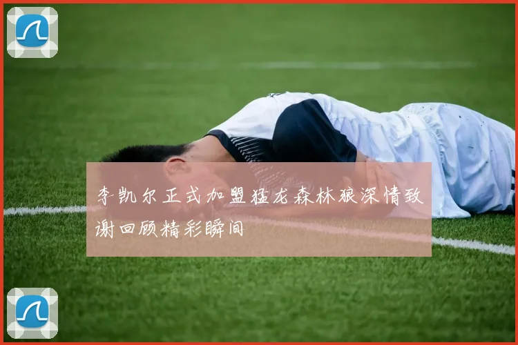 李凯尔正式加盟猛龙森林狼深情致谢回顾精彩瞬间